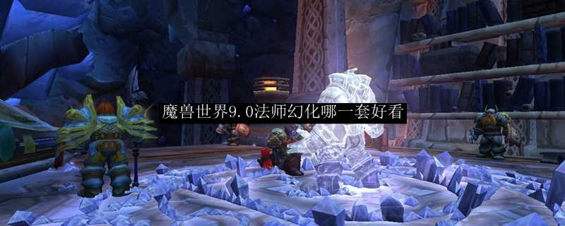 魔兽世界9.0法师幻化哪一套好看