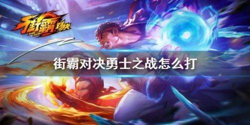 街霸对决至高之拳勇士之战怎么过？街霸对决至高之拳勇士之战过关攻略
