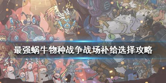 最强蜗牛物种战争战场补给选什么？最强蜗牛物种战争战场补给选择攻略
