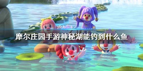 摩尔庄园手游神秘湖能钓到什么鱼？摩尔庄园手游神秘湖出产鱼类介绍