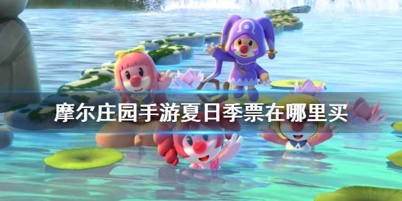 摩尔庄园手游夏日季票在哪里买？摩尔庄园手游夏日季票购买攻略