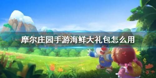 摩尔庄园手游海鲜大礼包怎么用？摩尔庄园手游海鲜大礼包使用攻略
